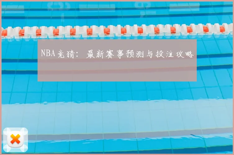 NBA竞猜：最新赛事预测与投注攻略