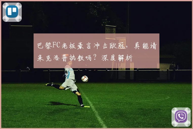 巴黎FC老板豪言冲击欧冠，真能请来克洛普执教吗？深度解析