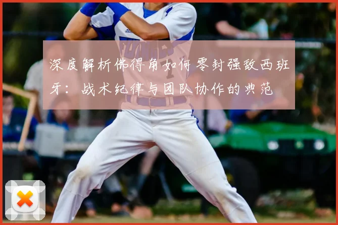 深度解析佛得角如何零封强敌西班牙：战术纪律与团队协作的典范