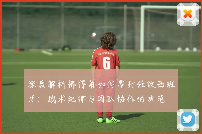 深度解析佛得角如何零封强敌西班牙：战术纪律与团队协作的典范