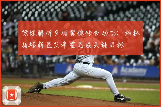 德媒解析多特蒙德转会动态：柏林赫塔新星艾希霍恩成关键目标